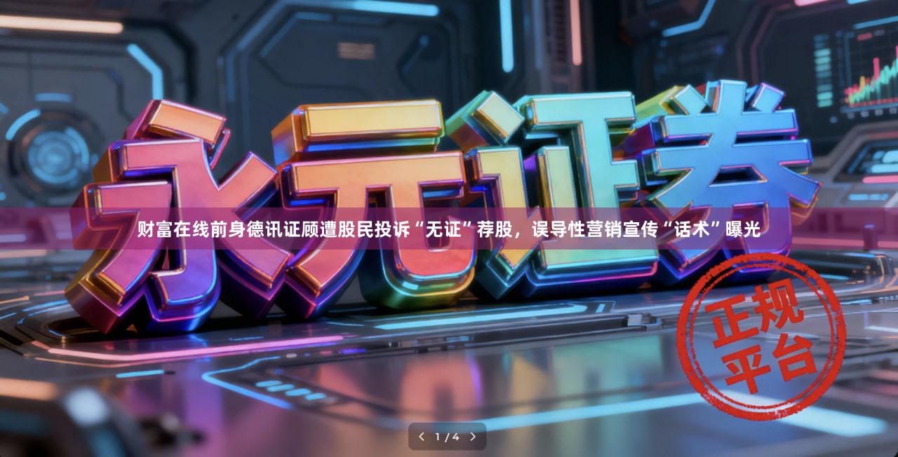 财富在线前身德讯证顾遭股民投诉“无证”荐股，误导性营销宣传“话术”曝光