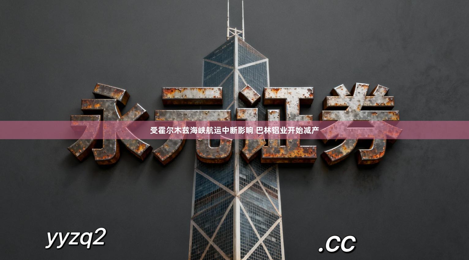受霍尔木兹海峡航运中断影响 巴林铝业开始减产