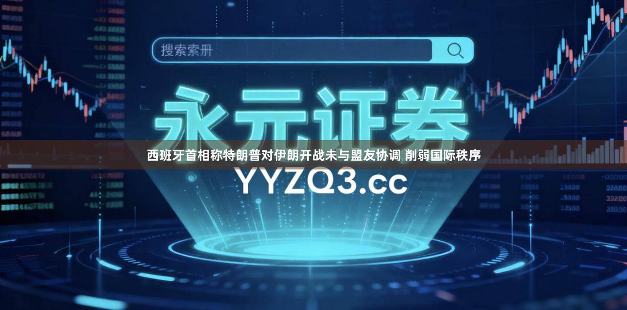 西班牙首相称特朗普对伊朗开战未与盟友协调 削弱国际秩序