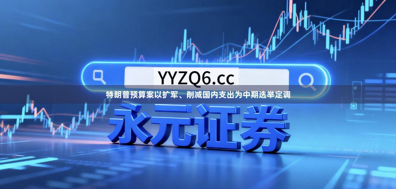 特朗普预算案以扩军、削减国内支出为中期选举定调