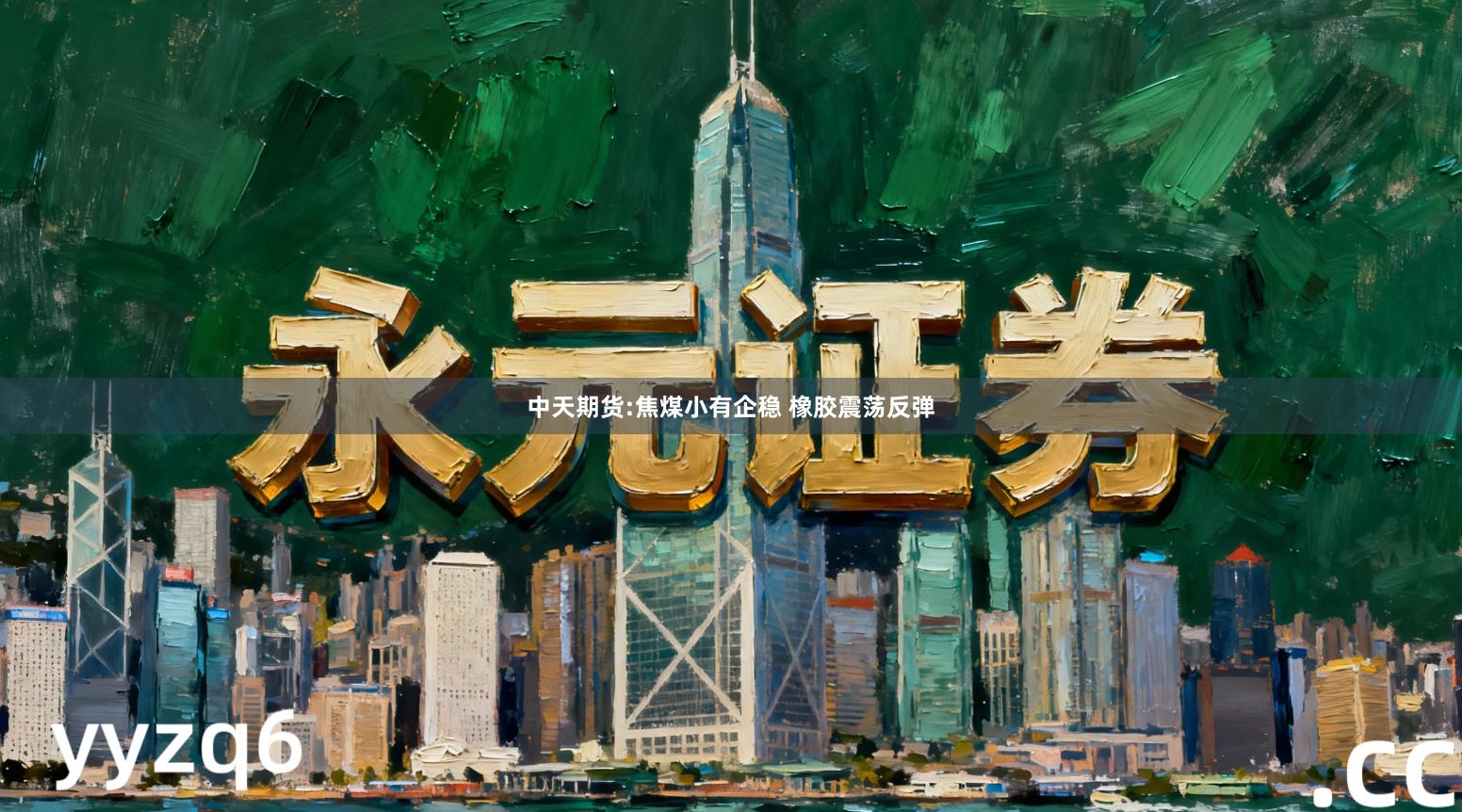 中天期货:焦煤小有企稳 橡胶震荡反弹