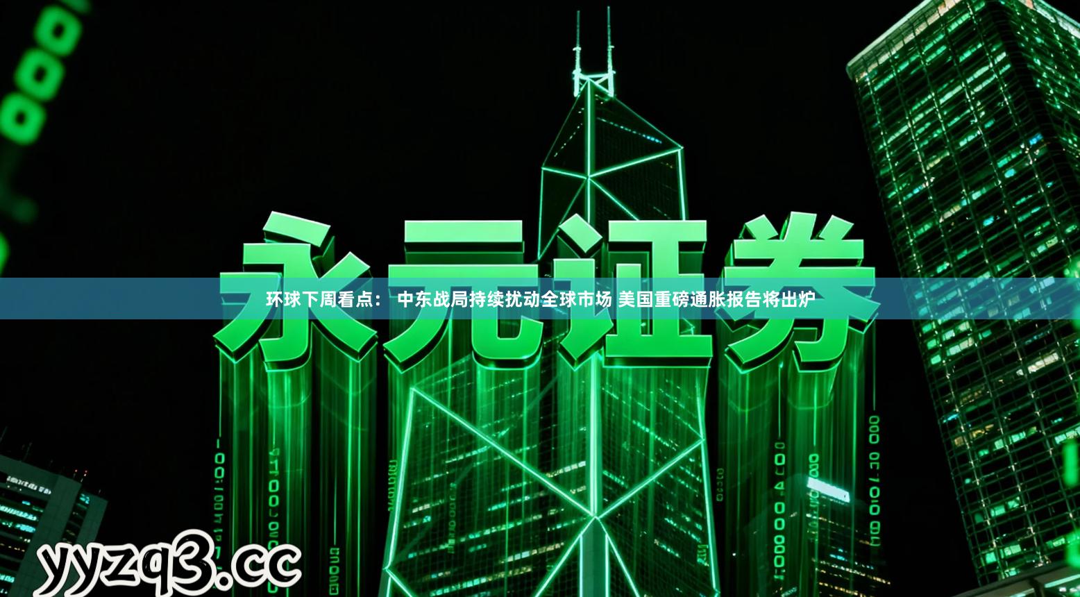 环球下周看点： 中东战局持续扰动全球市场 美国重磅通胀报告将出炉