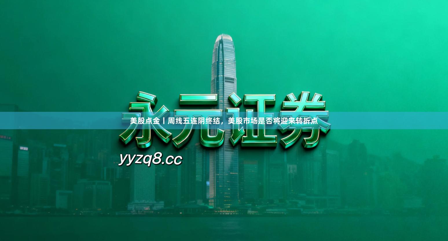 美股点金丨周线五连阴终结，美股市场是否将迎来转折点