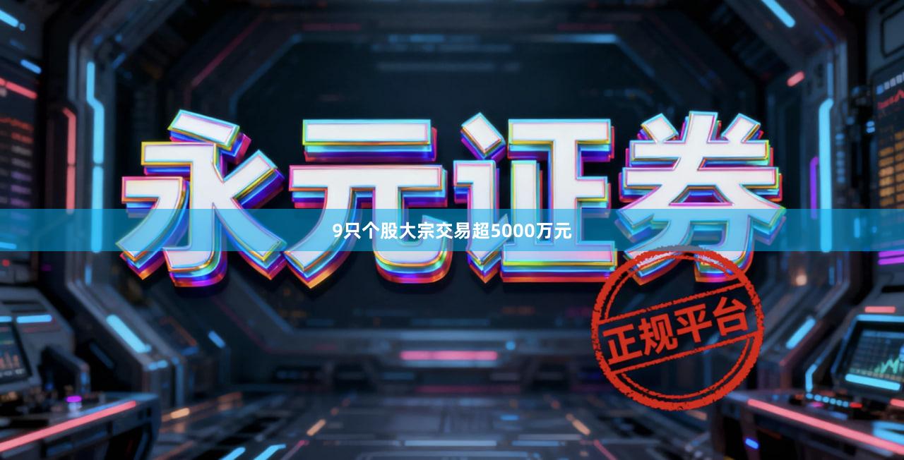 9只个股大宗交易超5000万元