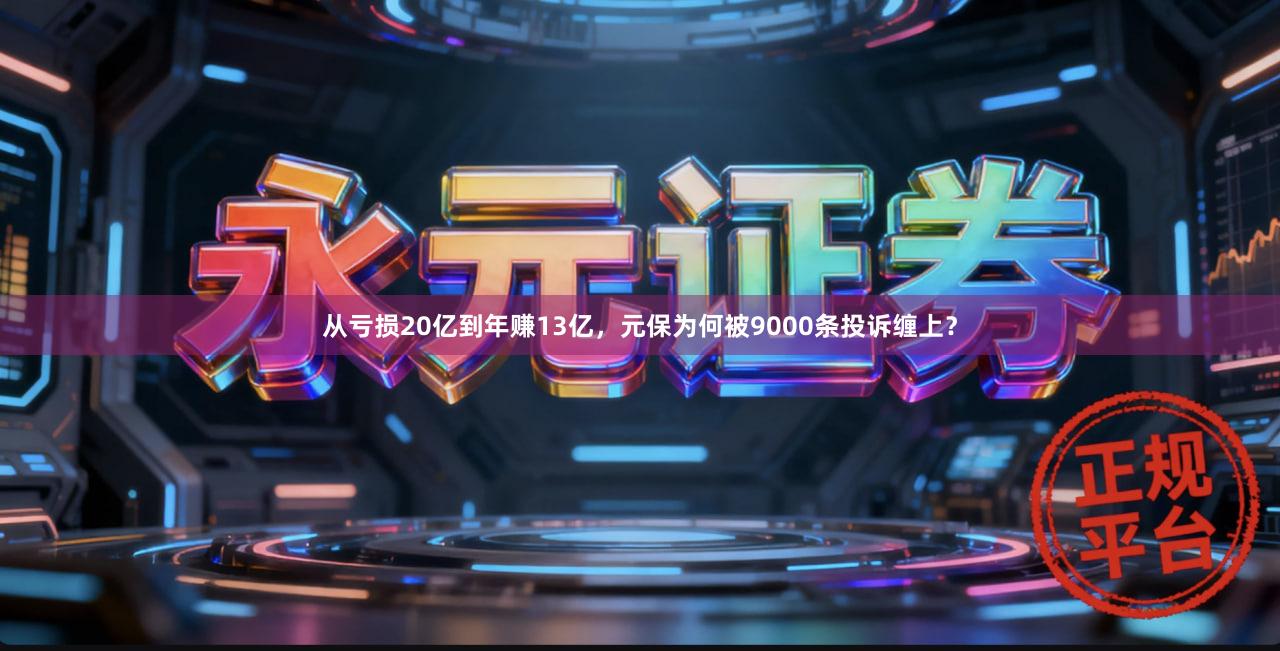 从亏损20亿到年赚13亿，元保为何被9000条投诉缠上？