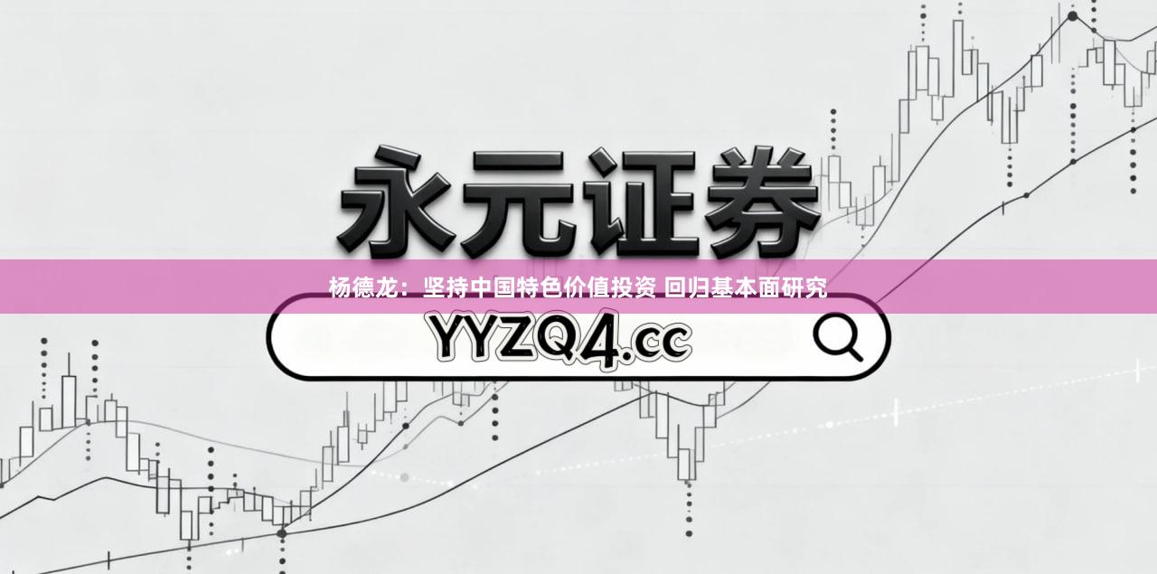 杨德龙：坚持中国特色价值投资 回归基本面研究