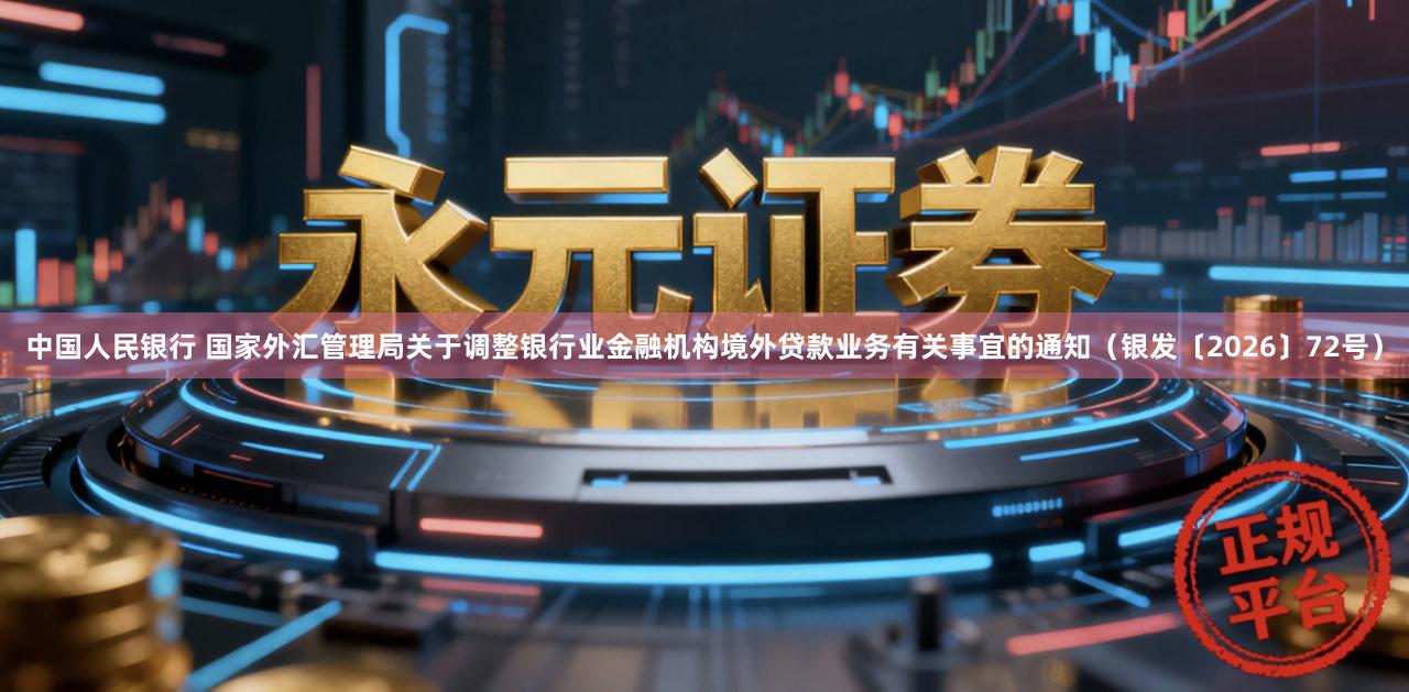中国人民银行 国家外汇管理局关于调整银行业金融机构境外贷款业务有关事宜的通知（银发〔2026〕72号）