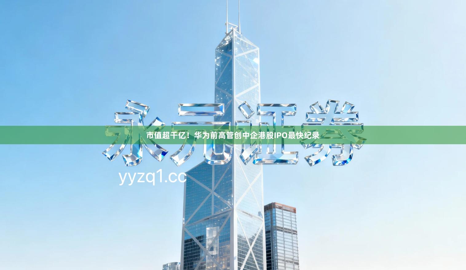 市值超千亿！华为前高管创中企港股IPO最快纪录