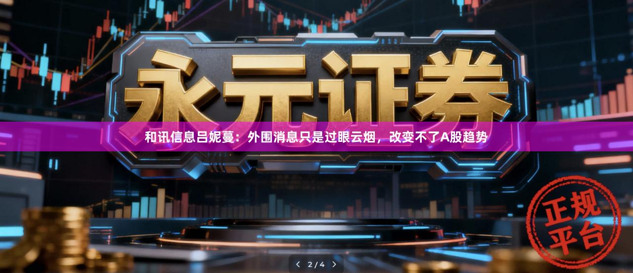 和讯信息吕妮蔓：外围消息只是过眼云烟，改变不了A股趋势