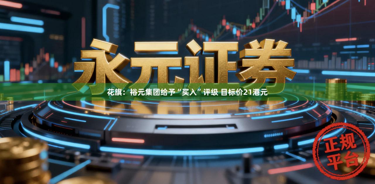 花旗：裕元集团给予“买入”评级 目标价21港元
