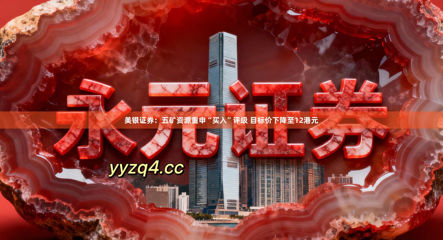 美银证券：五矿资源重申“买入”评级 目标价下降至12港元