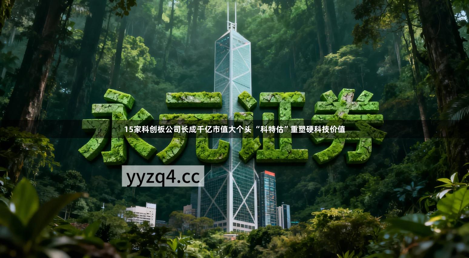 15家科创板公司长成千亿市值大个头 “科特估”重塑硬科技价值