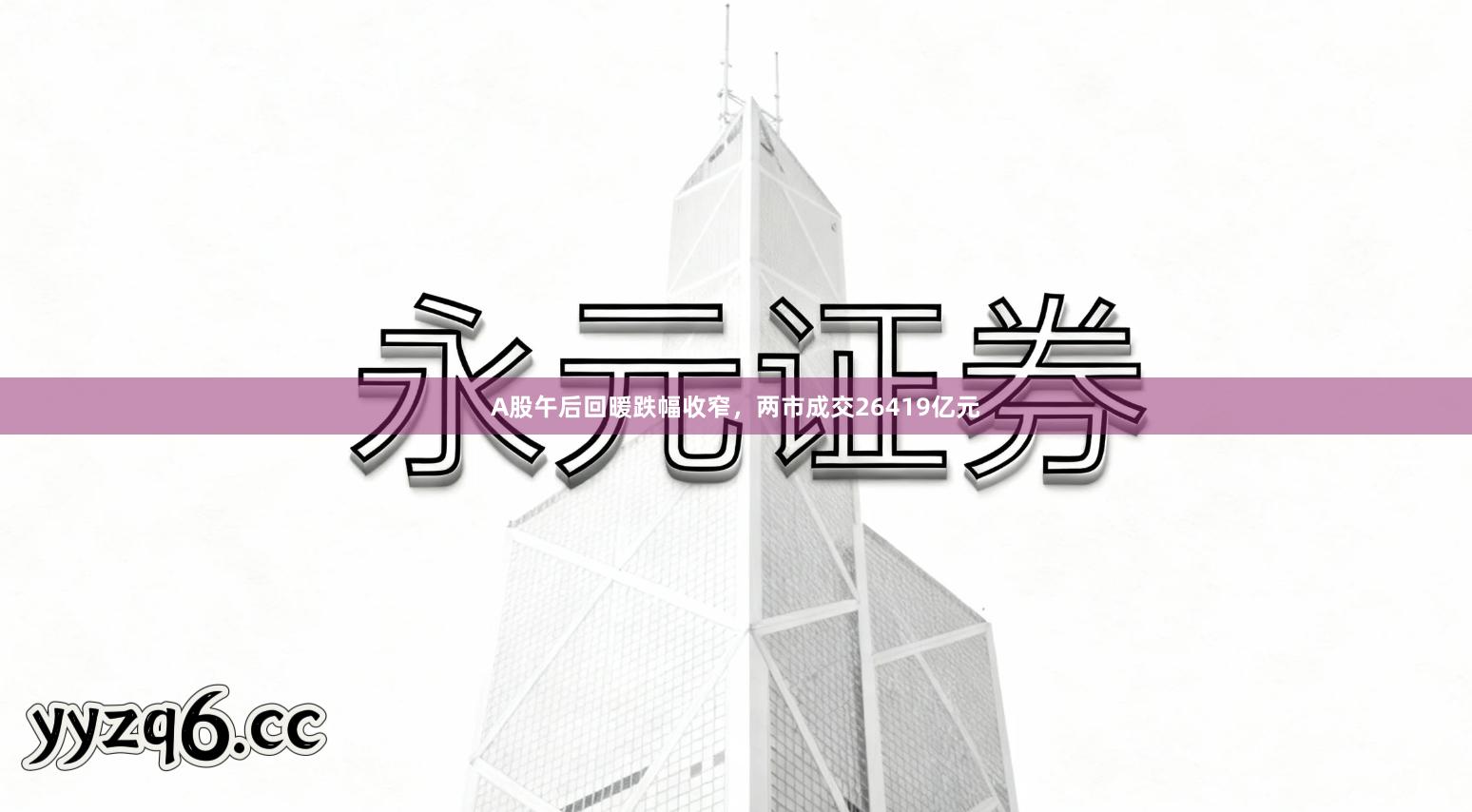 A股午后回暖跌幅收窄，两市成交26419亿元