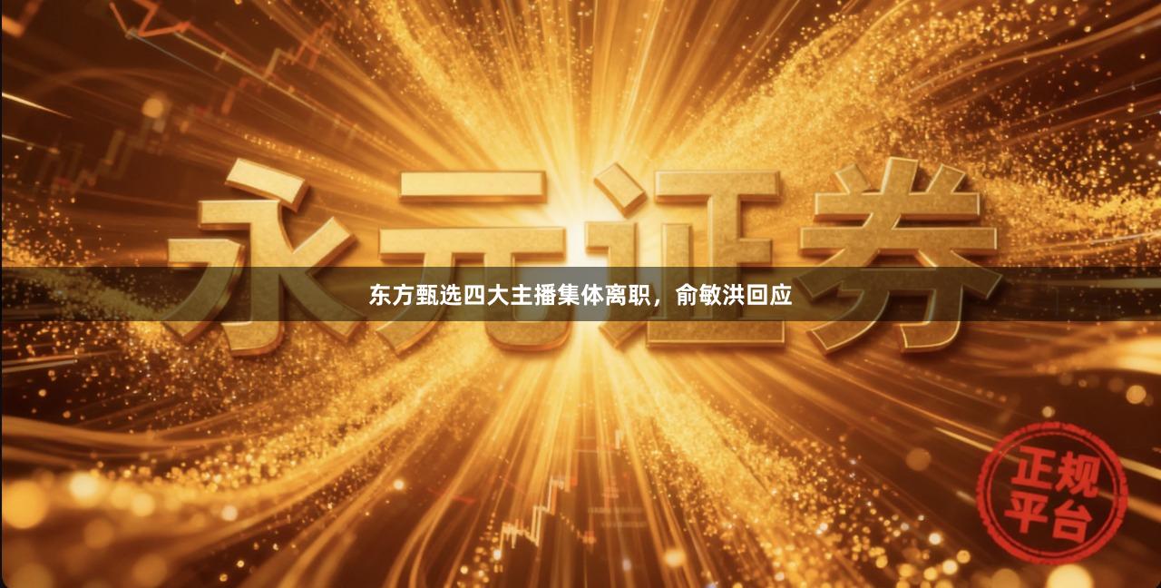 东方甄选四大主播集体离职，俞敏洪回应