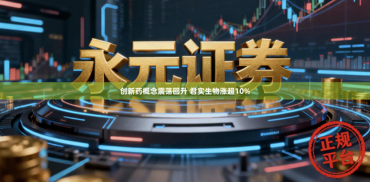 创新药概念震荡回升 君实生物涨超10%