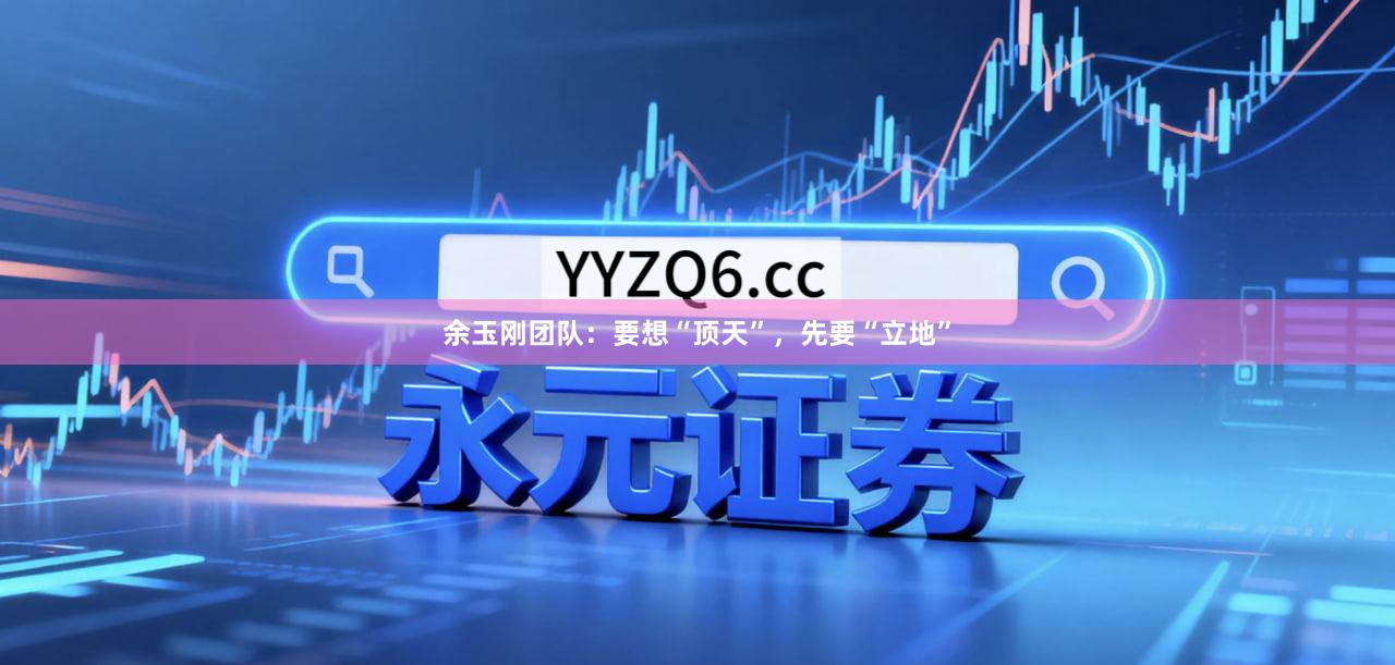 余玉刚团队：要想“顶天”，先要“立地”