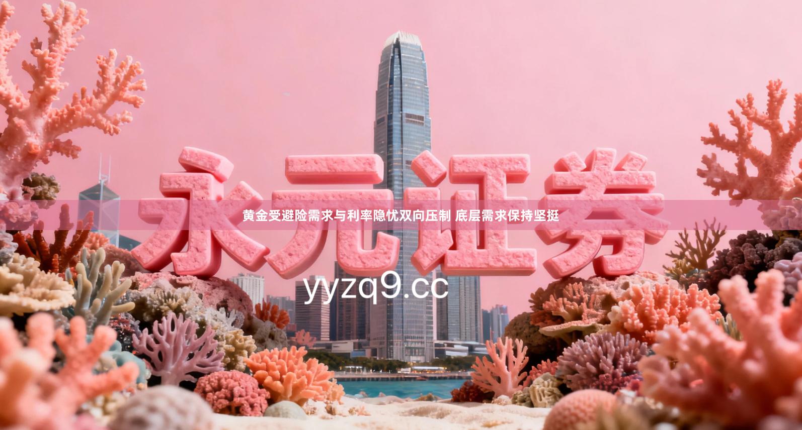 黄金受避险需求与利率隐忧双向压制 底层需求保持坚挺