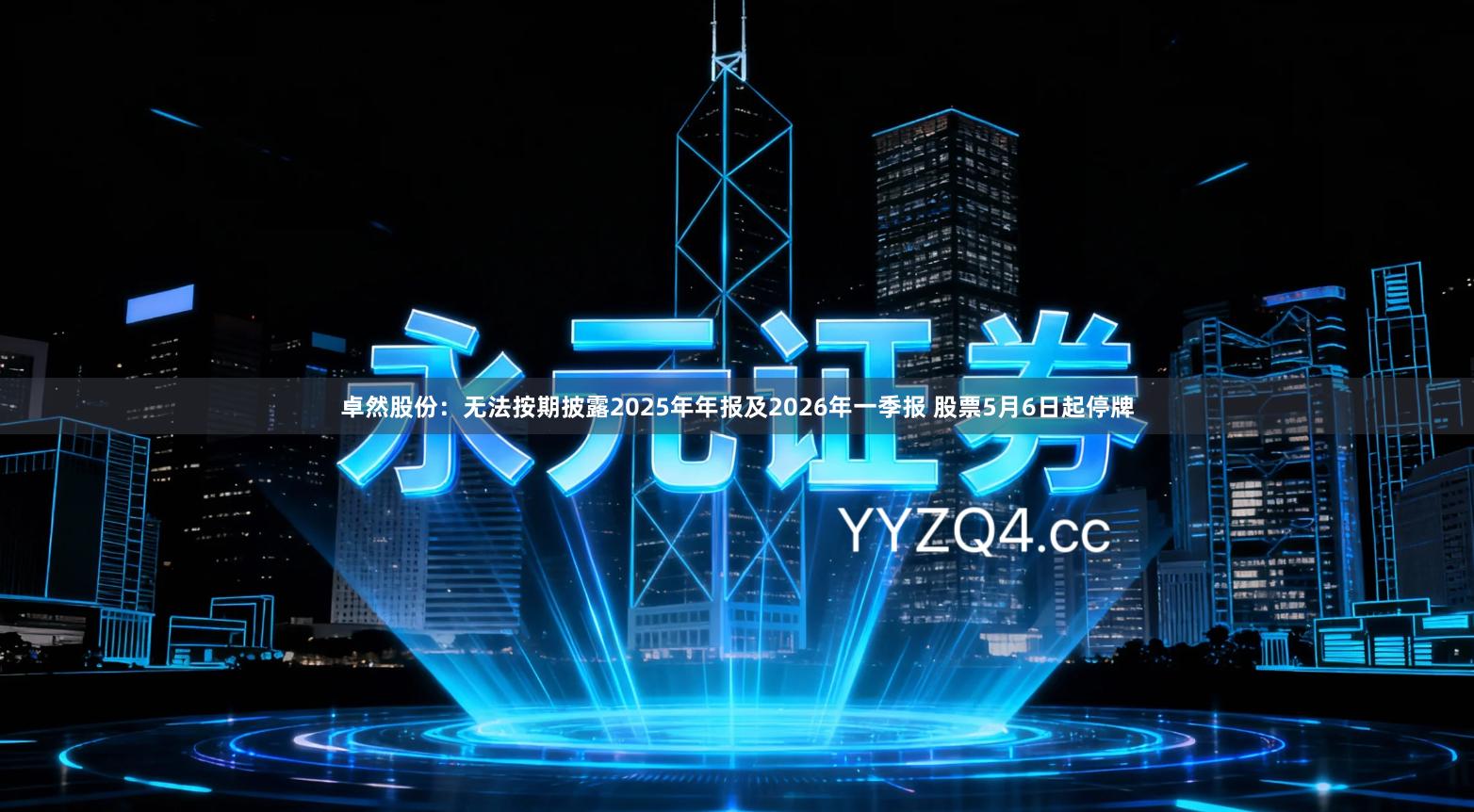 卓然股份：无法按期披露2025年年报及2026年一季报 股票5月6日起停牌
