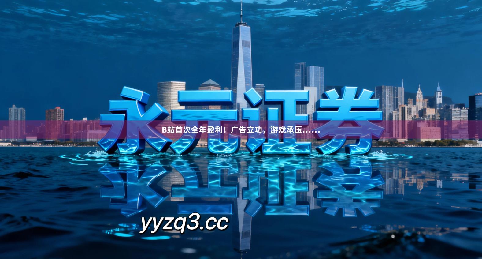 B站首次全年盈利！广告立功，游戏承压……