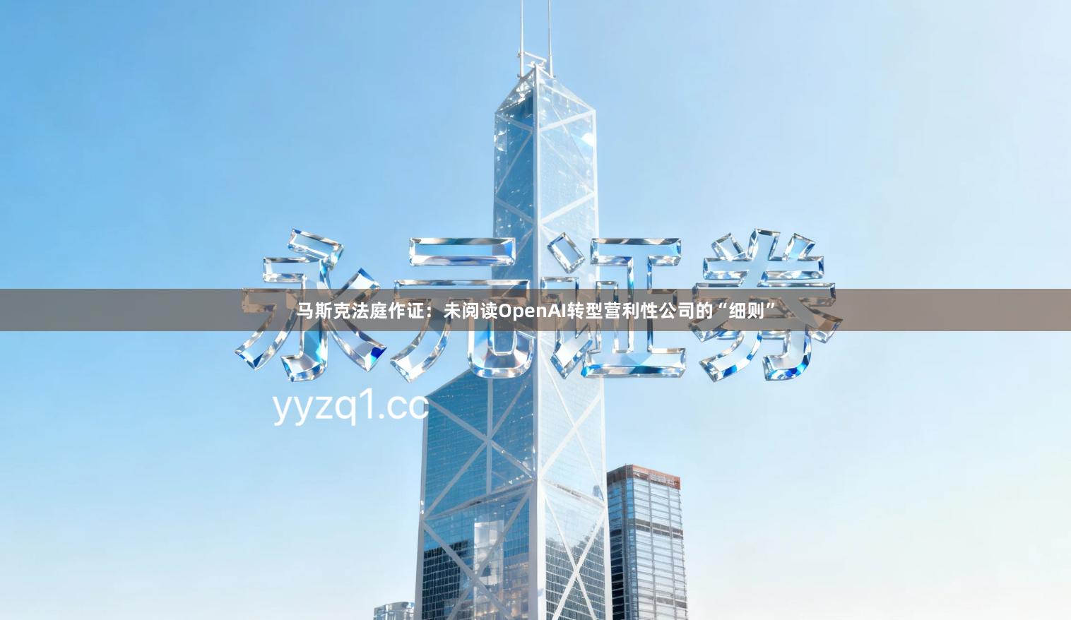 马斯克法庭作证：未阅读OpenAI转型营利性公司的“细则”