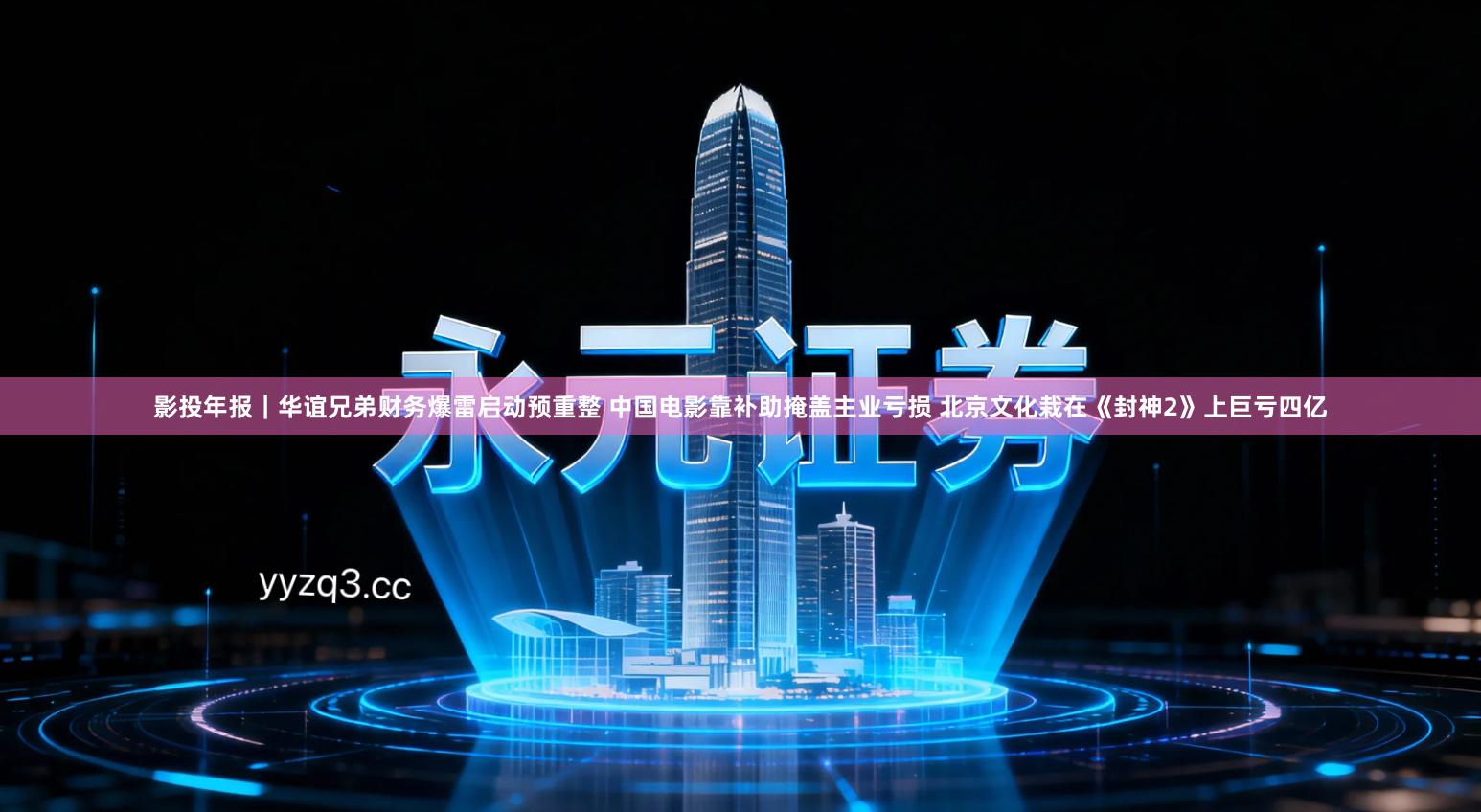 影投年报｜华谊兄弟财务爆雷启动预重整 中国电影靠补助掩盖主业亏损 北京文化栽在《封神2》上巨亏四亿