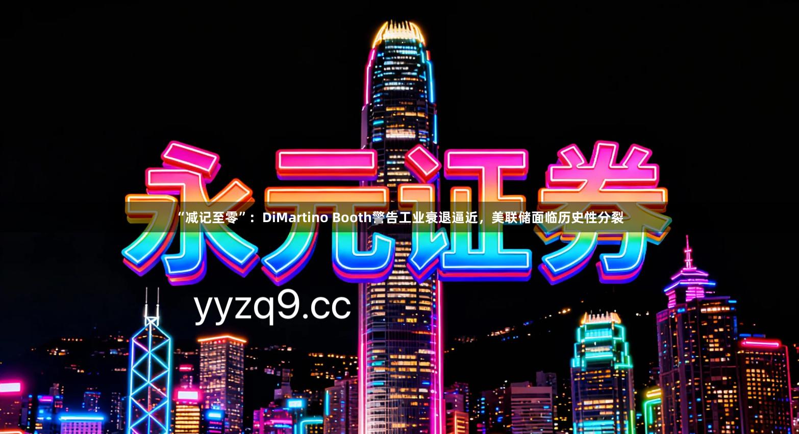 “减记至零”：DiMartino Booth警告工业衰退逼近，美联储面临历史性分裂