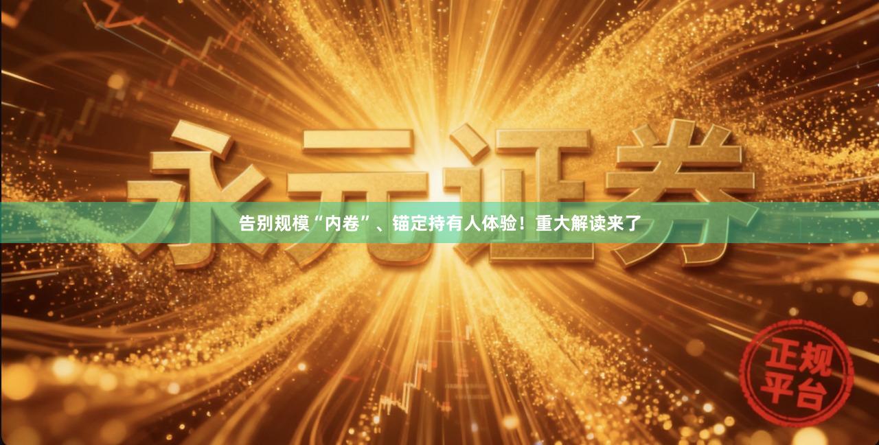 告别规模“内卷”、锚定持有人体验!重大解读来了