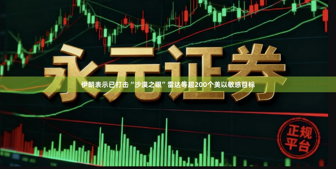 伊朗表示已打击“沙漠之眼”雷达等超200个美以敏感目标