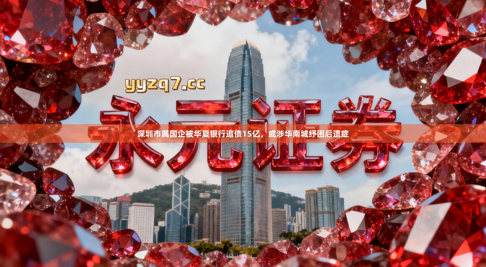 深圳市属国企被华夏银行追债15亿，或涉华南城纾困后遗症