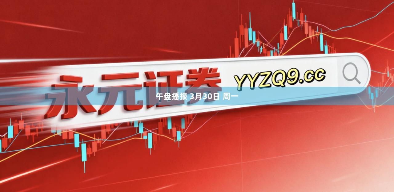 午盘播报 3月30日 周一