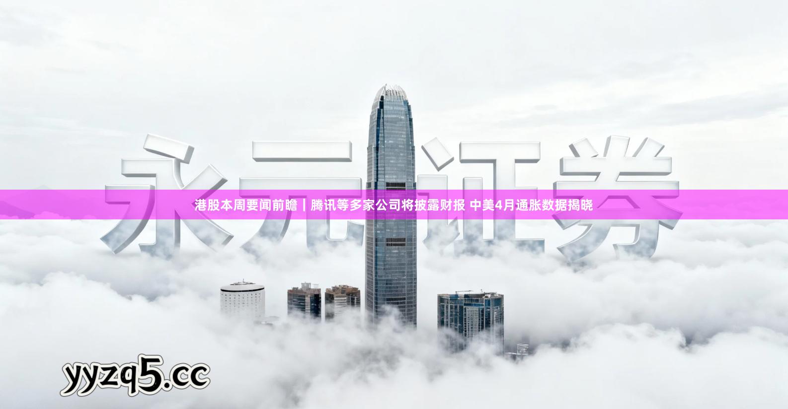 港股本周要闻前瞻｜腾讯等多家公司将披露财报 中美4月通胀数据揭晓