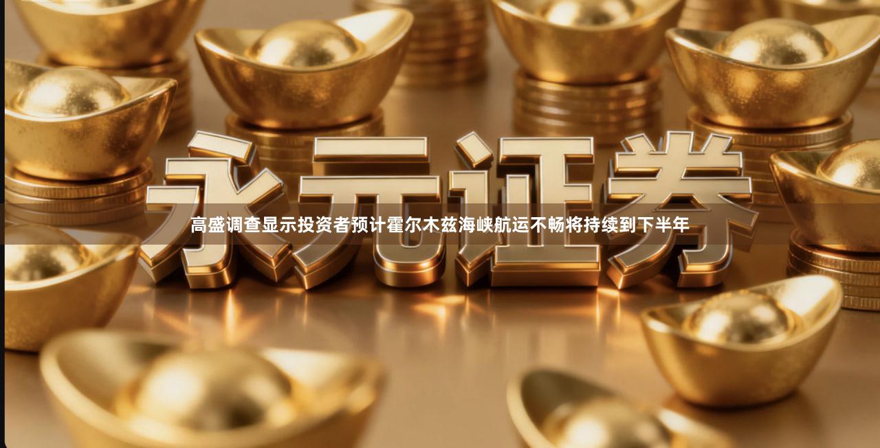 高盛调查显示投资者预计霍尔木兹海峡航运不畅将持续到下半年