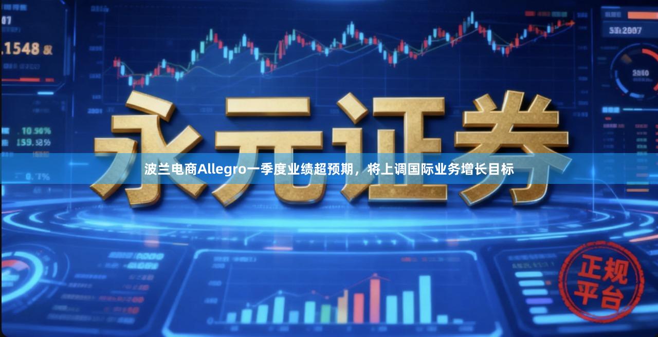 波兰电商Allegro一季度业绩超预期,将上调国际业务增长目标