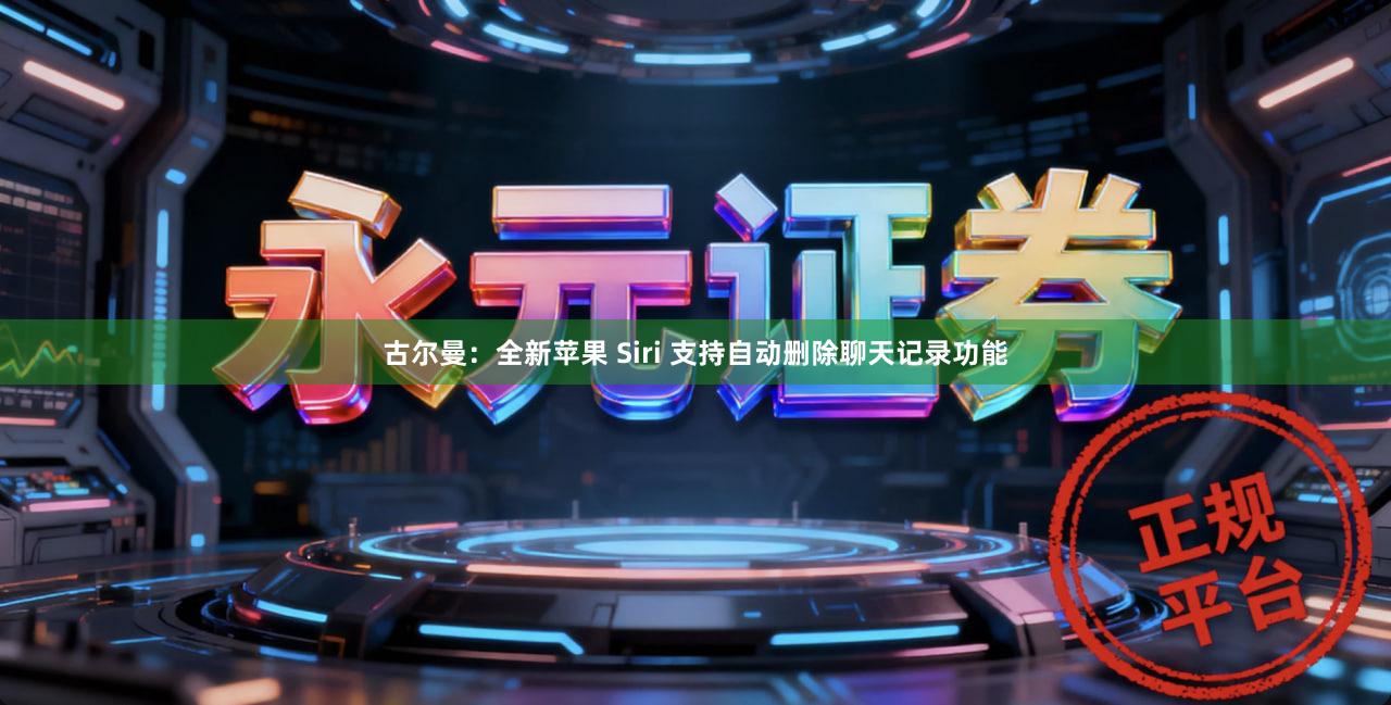 古尔曼：全新苹果 Siri 支持自动删除聊天记录功能