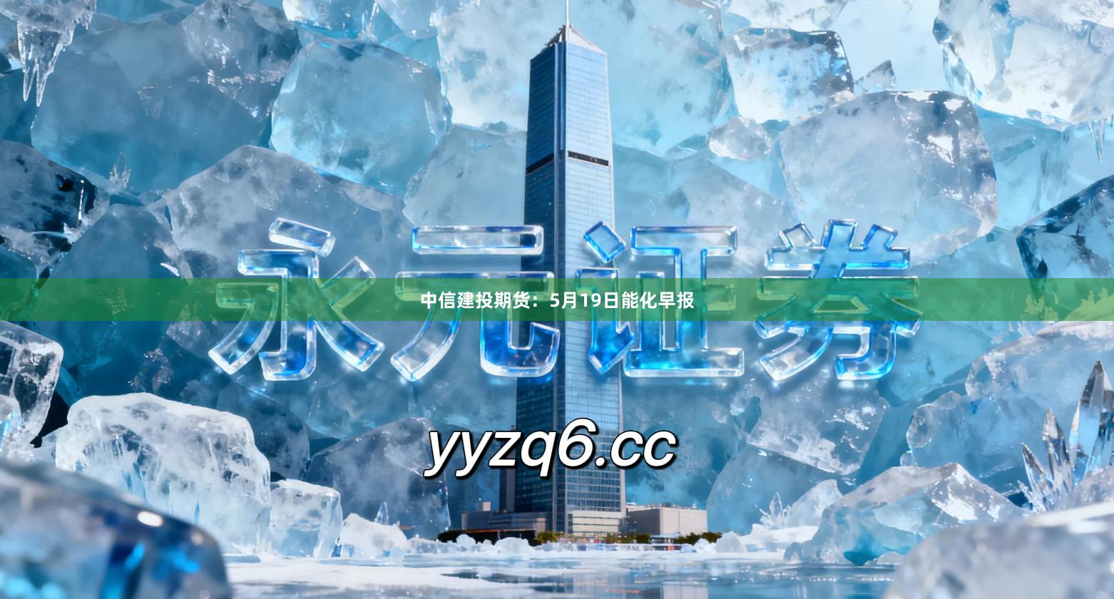 中信建投期货：5月19日能化早报