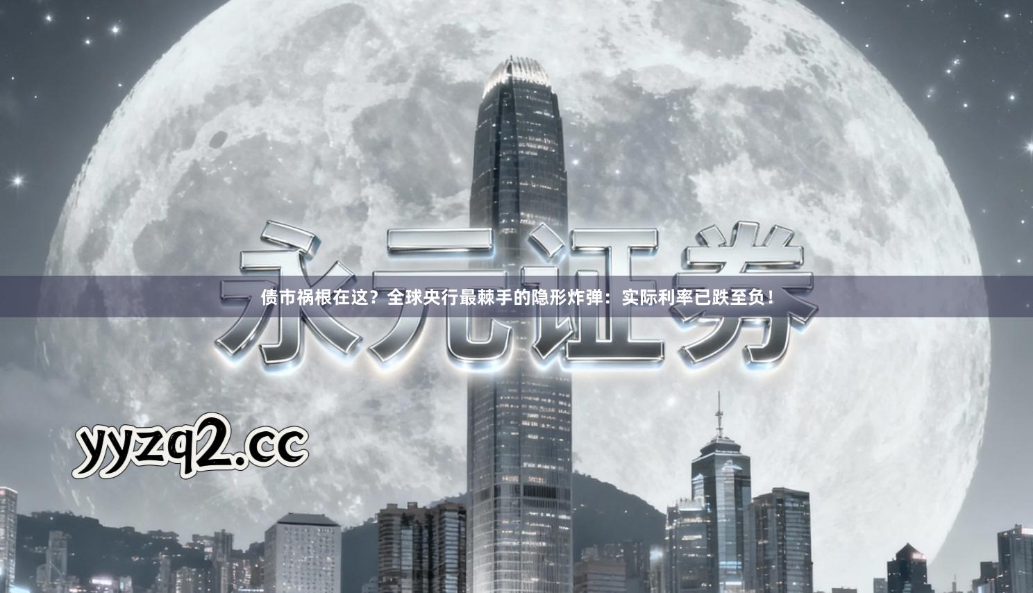 债市祸根在这？全球央行最棘手的隐形炸弹：实际利率已跌至负！
