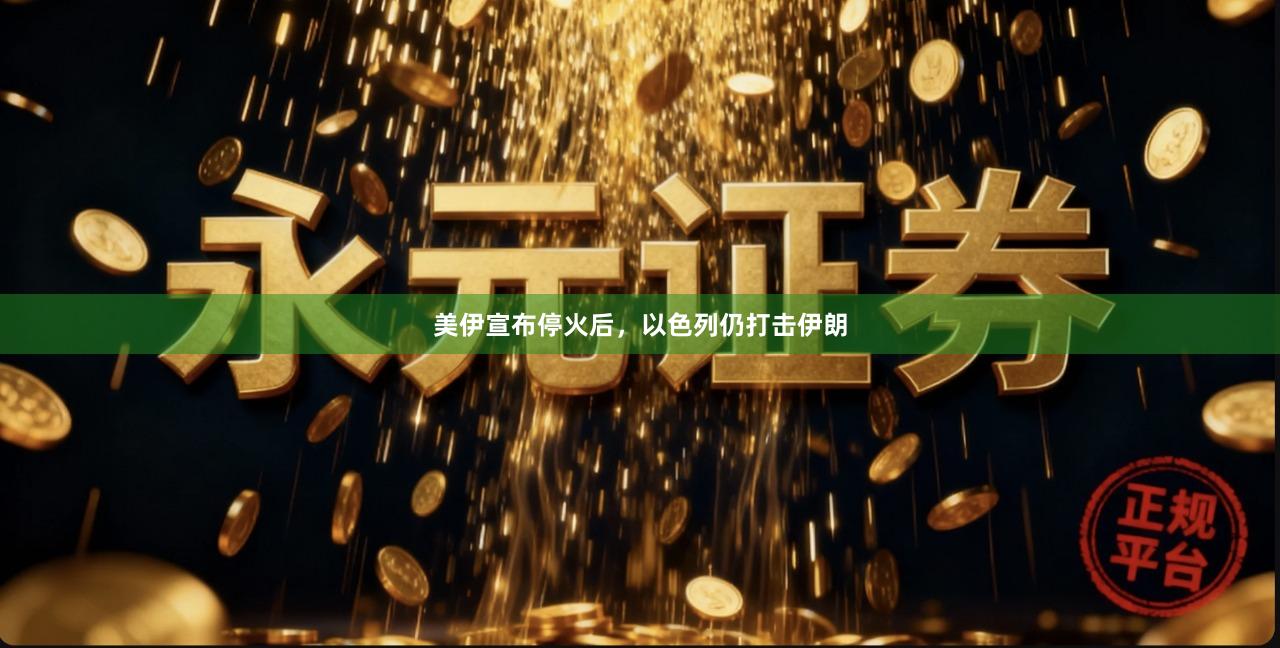 美伊宣布停火后，以色列仍打击伊朗
