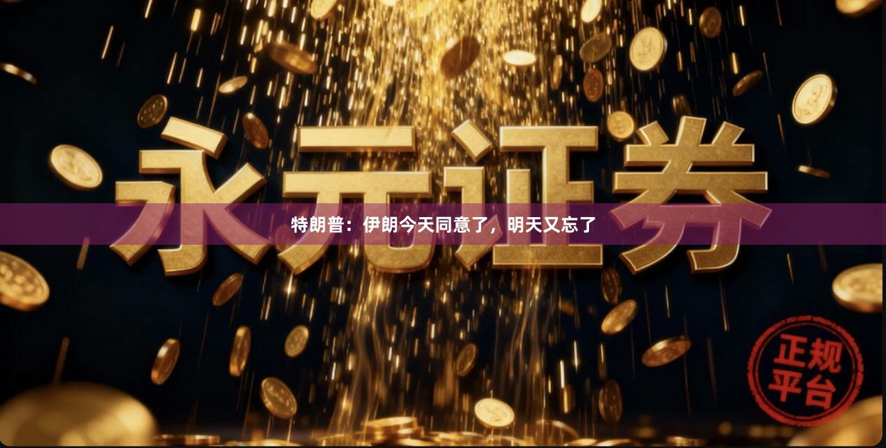 特朗普：伊朗今天同意了，明天又忘了