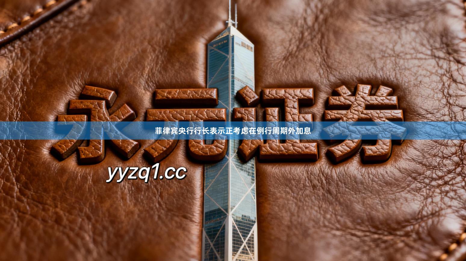 菲律宾央行行长表示正考虑在例行周期外加息