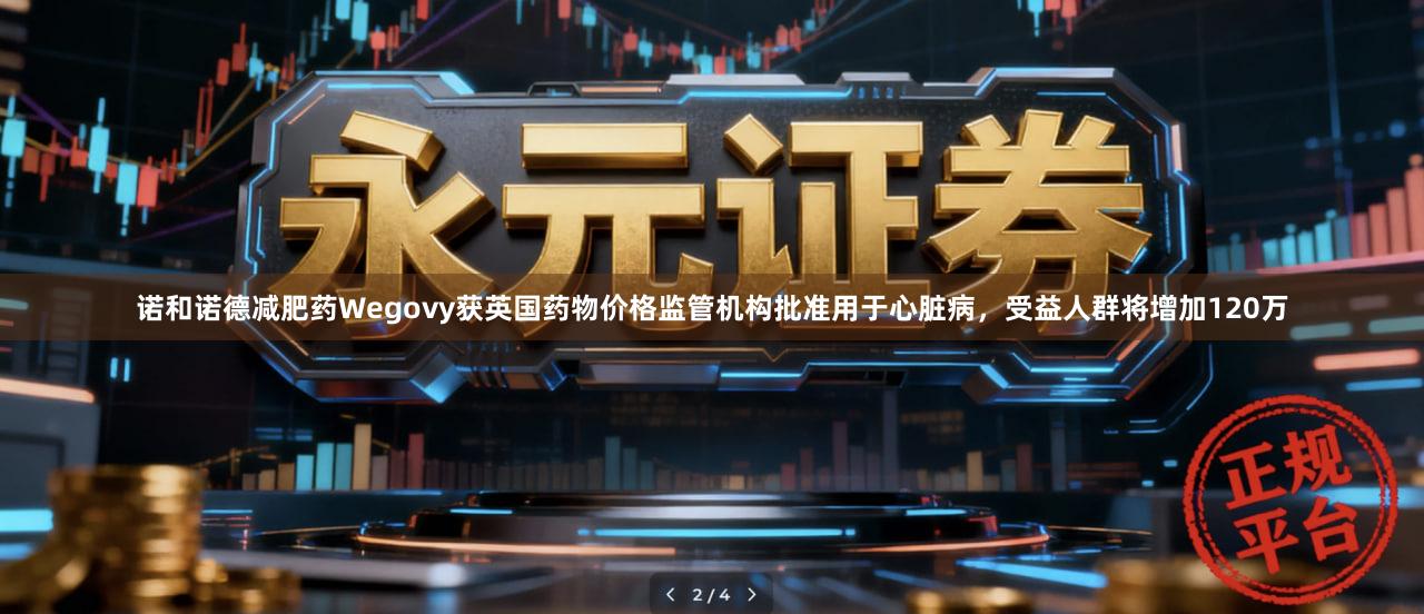 诺和诺德减肥药Wegovy获英国药物价格监管机构批准用于心脏病，受益人群将增加120万