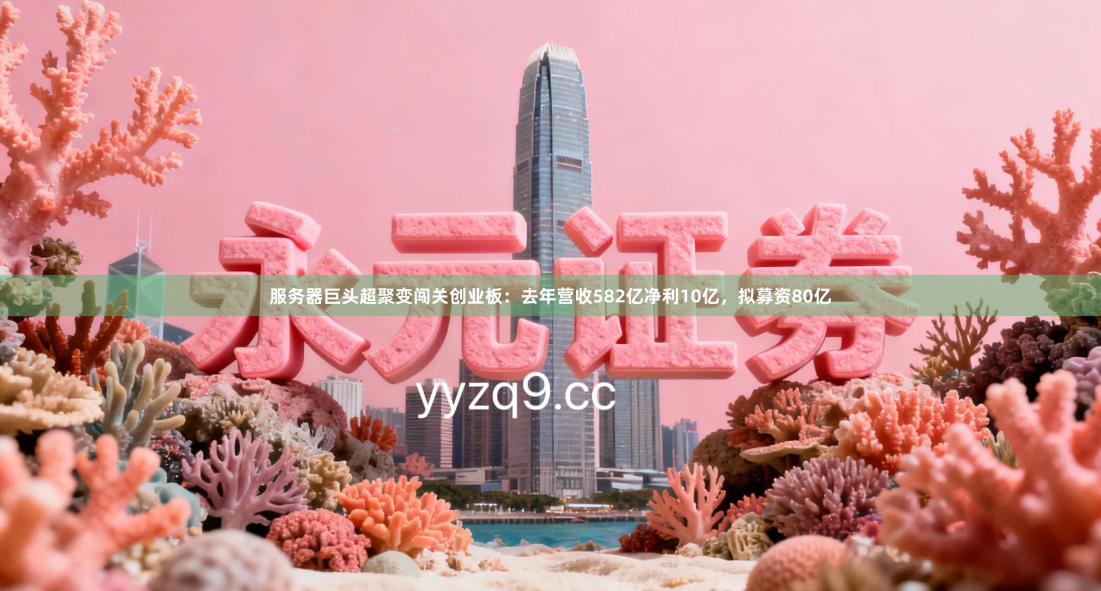 服务器巨头超聚变闯关创业板：去年营收582亿净利10亿，拟募资80亿