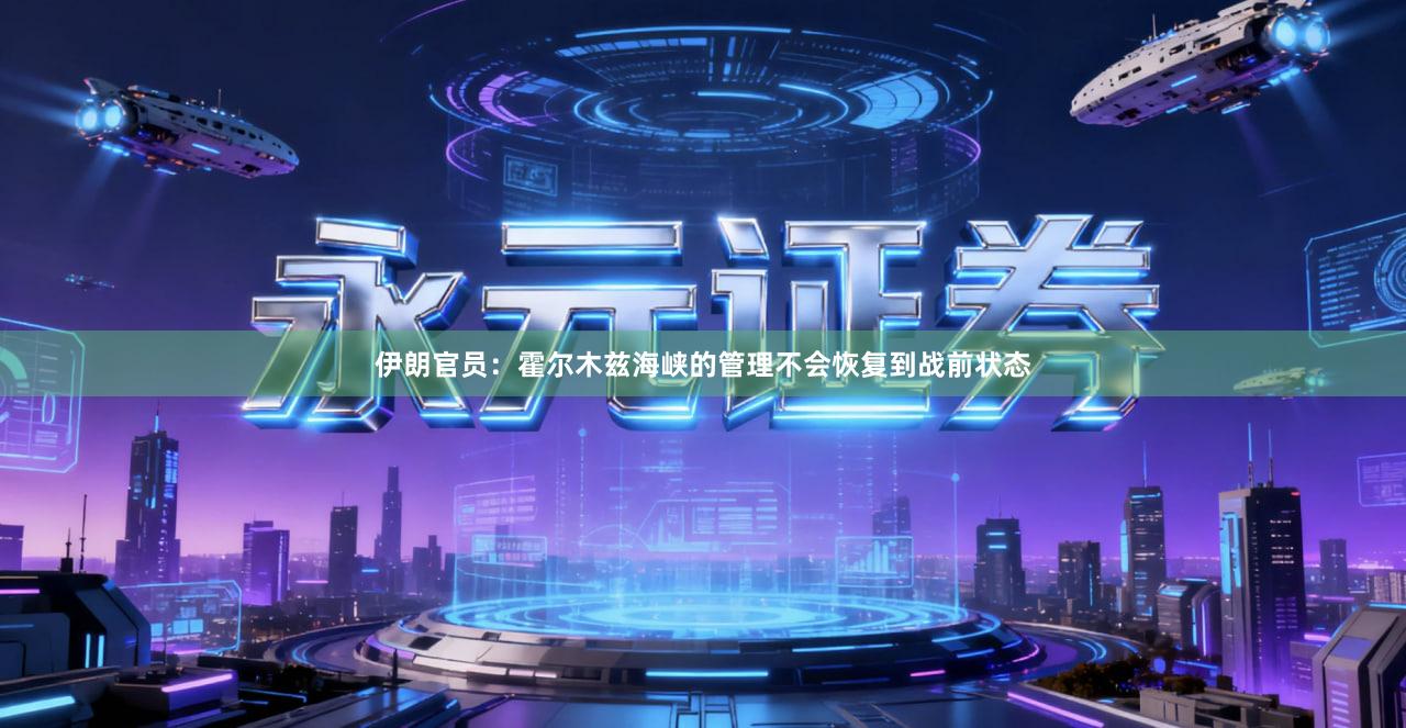 伊朗官员：霍尔木兹海峡的管理不会恢复到战前状态