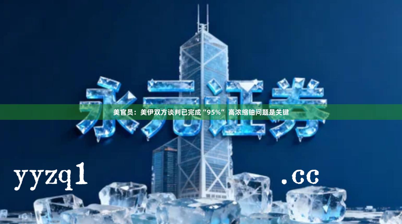美官员:美伊双方谈判已完成“95%” 高浓缩铀问题是关键