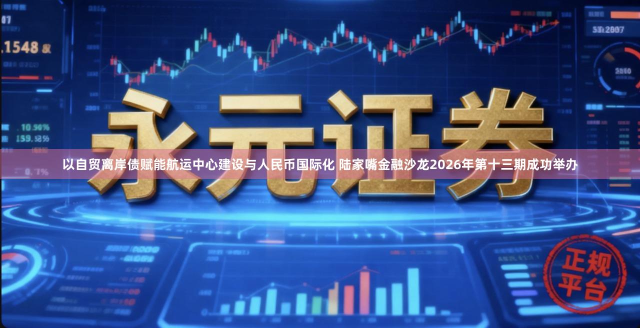 以自贸离岸债赋能航运中心建设与人民币国际化 陆家嘴金融沙龙2026年第十三期成功举办