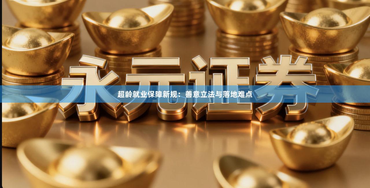 超龄就业保障新规：善意立法与落地难点