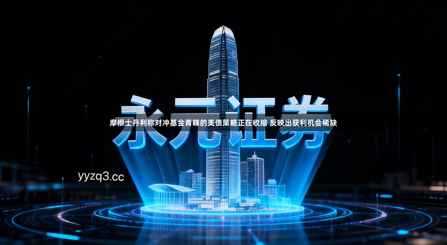 摩根士丹利称对冲基金青睐的美债策略正在收缩 反映出获利机会稀缺