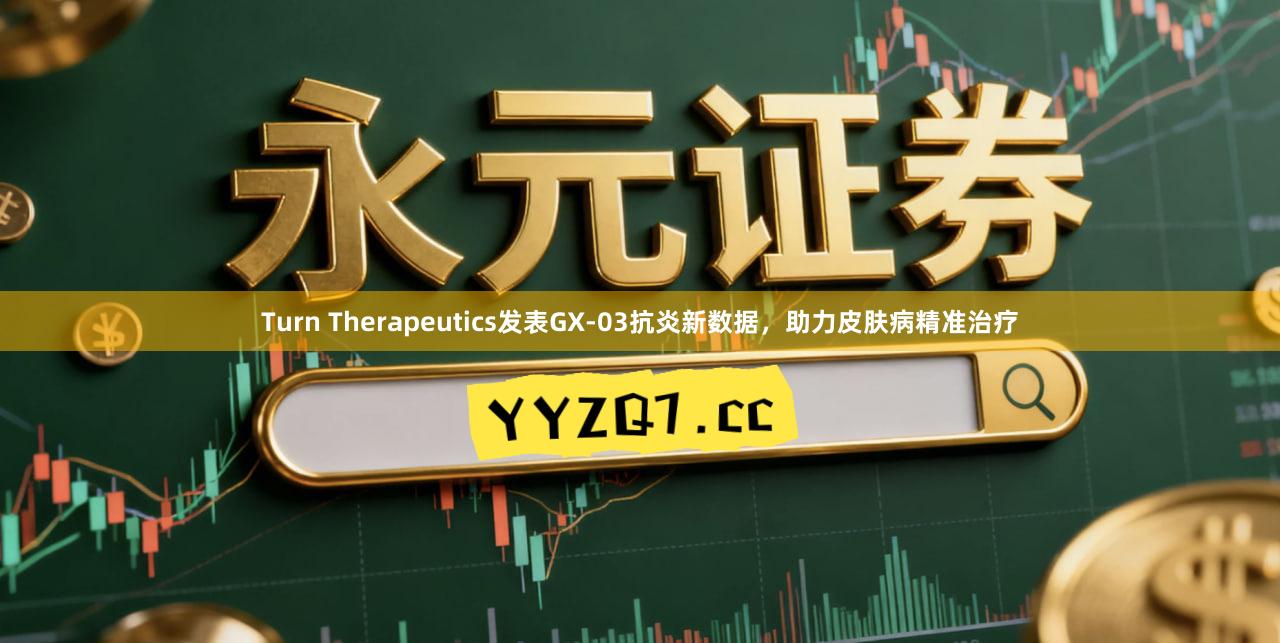 Turn Therapeutics发表GX-03抗炎新数据，助力皮肤病精准治疗