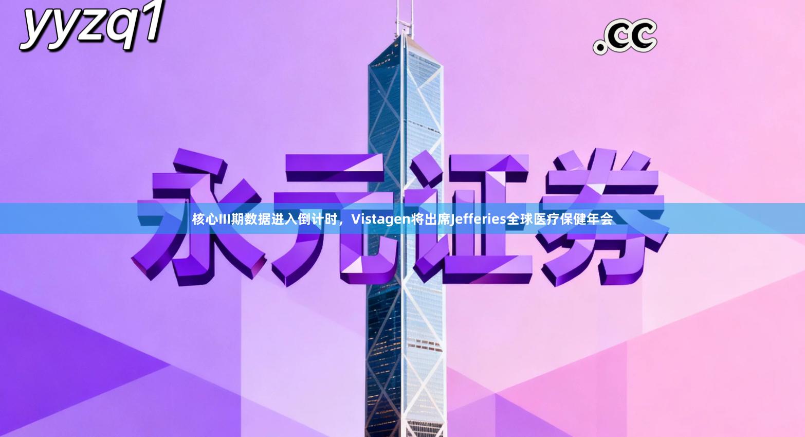 核心III期数据进入倒计时，Vistagen将出席Jefferies全球医疗保健年会