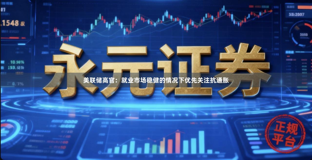 美联储高官：就业市场稳健的情况下优先关注抗通胀
