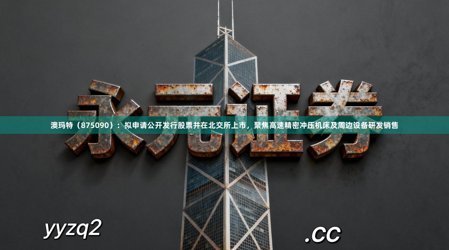 澳玛特（875090）：拟申请公开发行股票并在北交所上市，聚焦高速精密冲压机床及周边设备研发销售